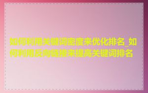 如何利用关键词密度来优化排名_如何利用反向链接来提高关键词排名