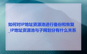 如何对IP地址资源池进行备份和恢复_IP地址资源池与子网划分有什么关系