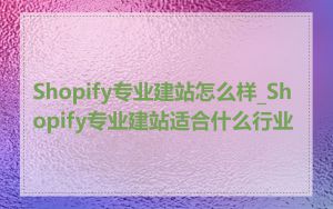 Shopify专业建站怎么样_Shopify专业建站适合什么行业