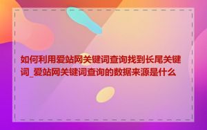 如何利用爱站网关键词查询找到长尾关键词_爱站网关键词查询的数据来源是什么