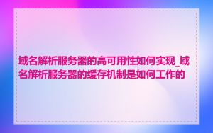 域名解析服务器的高可用性如何实现_域名解析服务器的缓存机制是如何工作的