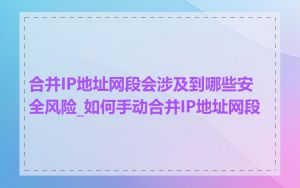 合并IP地址网段会涉及到哪些安全风险_如何手动合并IP地址网段