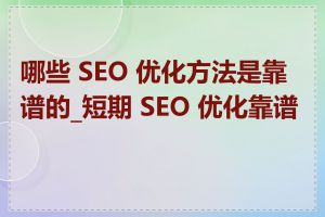 哪些 SEO 优化方法是靠谱的_短期 SEO 优化靠谱吗