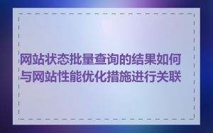 网站状态批量查询的结果如何与网站性能优化措施进行关联