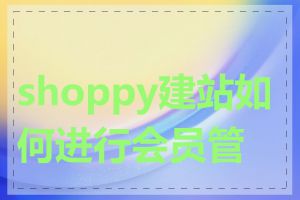 shoppy建站如何进行会员管理