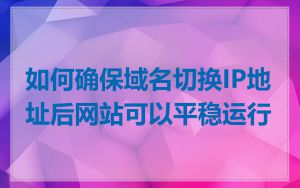 如何确保域名切换IP地址后网站可以平稳运行