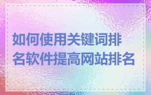 如何使用关键词排名软件提高网站排名