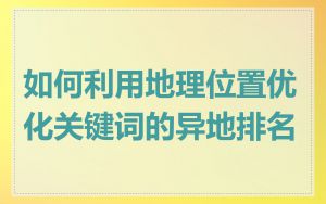 如何利用地理位置优化关键词的异地排名