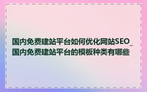 国内免费建站平台如何优化网站SEO_国内免费建站平台的模板种类有哪些