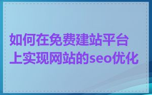 如何在免费建站平台上实现网站的seo优化