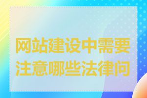 网站建设中需要注意哪些法律问题