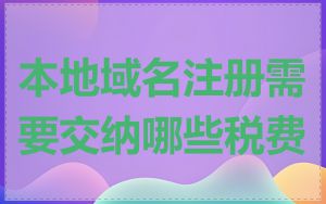 本地域名注册需要交纳哪些税费