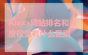 Alexa网站排名和百度权重有什么区别