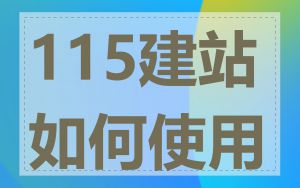 115建站如何使用