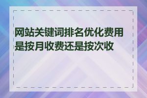 网站关键词排名优化费用是按月收费还是按次收费