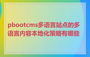 pbootcms多语言站点的多语言内容本地化策略有哪些