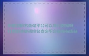 关键词排名查询平台可以导出数据吗_付费的关键词排名查询平台推荐有哪些