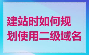 建站时如何规划使用二级域名