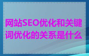 网站SEO优化和关键词优化的关系是什么