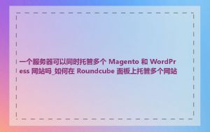 一个服务器可以同时托管多个 Magento 和 WordPress 网站吗_如何在 Roundcube 面板上托管多个网站