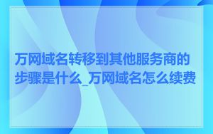 万网域名转移到其他服务商的步骤是什么_万网域名怎么续费