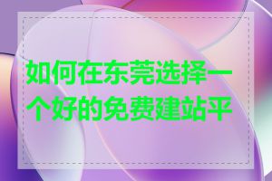 如何在东莞选择一个好的免费建站平台