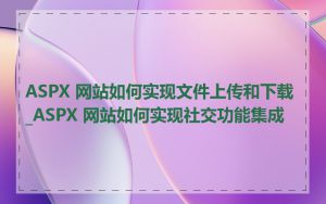 ASPX 网站如何实现文件上传和下载_ASPX 网站如何实现社交功能集成