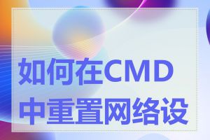 如何在CMD中重置网络设置