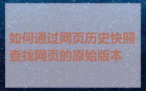 如何通过网页历史快照查找网页的原始版本