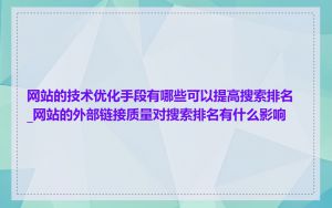 网站的技术优化手段有哪些可以提高搜索排名_网站的外部链接质量对搜索排名有什么影响