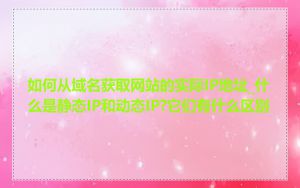 如何从域名获取网站的实际IP地址_什么是静态IP和动态IP?它们有什么区别