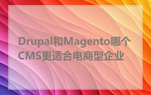 Drupal和Magento哪个CMS更适合电商型企业