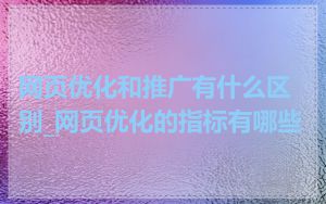 网页优化和推广有什么区别_网页优化的指标有哪些