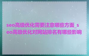 seo高级优化需要注意哪些方面_seo高级优化对网站排名有哪些影响