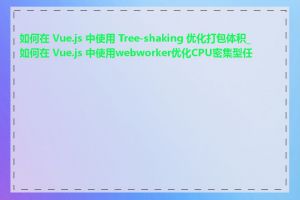 如何在 Vue.js 中使用 Tree-shaking 优化打包体积_如何在 Vue.js 中使用webworker优化CPU密集型任务