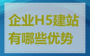 企业H5建站有哪些优势