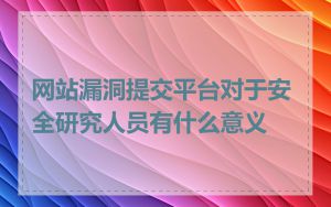 网站漏洞提交平台对于安全研究人员有什么意义