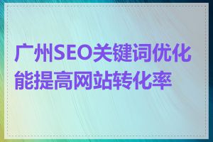 广州SEO关键词优化能提高网站转化率吗