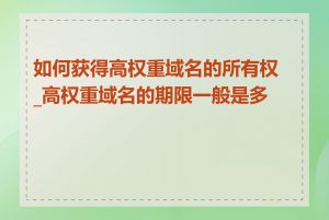 如何获得高权重域名的所有权_高权重域名的期限一般是多久