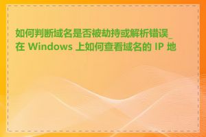 如何判断域名是否被劫持或解析错误_在 Windows 上如何查看域名的 IP 地址