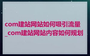 com建站网站如何吸引流量_com建站网站内容如何规划