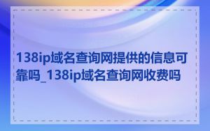 138ip域名查询网提供的信息可靠吗_138ip域名查询网收费吗