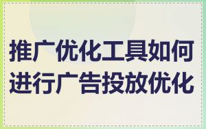 推广优化工具如何进行广告投放优化