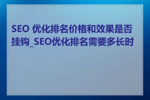 SEO 优化排名价格和效果是否挂钩_SEO优化排名需要多长时间