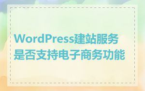 WordPress建站服务是否支持电子商务功能