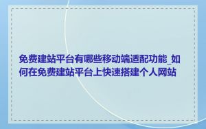 免费建站平台有哪些移动端适配功能_如何在免费建站平台上快速搭建个人网站