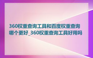 360权重查询工具和百度权重查询哪个更好_360权重查询工具好用吗