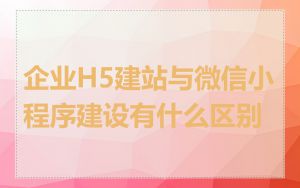 企业H5建站与微信小程序建设有什么区别