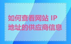 如何查看网站 IP 地址的供应商信息