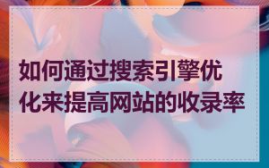 如何通过搜索引擎优化来提高网站的收录率